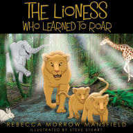 Title: The Lioness Who Learned To Roar, Author: Rebecca Morrow Mansfield