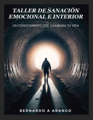 Title: TALLER DE SANACIÓN EMOCIONAL E INTERIOR: UN CONOCIMIENTO QUE CAMBIARÁ TU VIDA, Author: BERNARDO A ARANGO