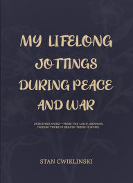 Title: MY LIFELONG JOTTINGS DURING PEACE & WAR, Author: Stanley Francis CWIKLINSKI