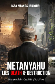 Title: Netanyahu Lies Death & Destruction: Netanyahu's Role in Destabilizing World Peace, Author: Issa jarjour