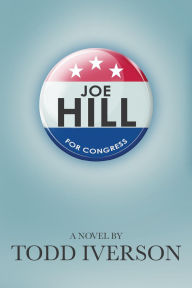 Title: Joe Hill For Congress: A political novel, Author: Todd Iverson