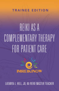 Title: Reiki As a Complementary Therapy For Patient Care: Trainee Edition, Author: Latanya L. Hill Jd Reiki Master