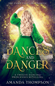 Title: Dances and Danger: A Twelve Dancing Princesses Retelling, Author: Amanda Thompson