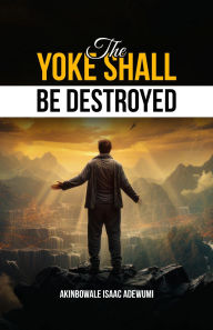 Title: THE YOKE SHALL BE DESTROYED, Author: Akinbowale Adewumi