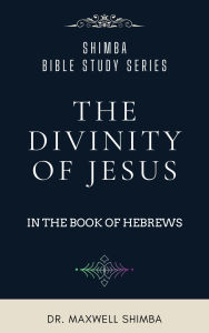 Title: The Divinity of Jesus in the Book of Hebrews, Author: Maxwell Shimba