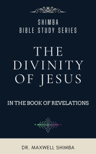 Title: The Divinity of Jesus in the Book of Revelation, Author: Maxwell Shimba