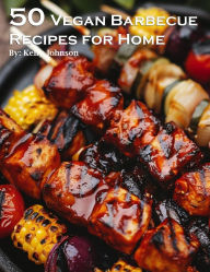 Title: 50 Vegan Barbecue Recipes for Home, Author: Kelly Johnson