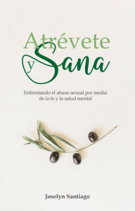 Title: Atrévete y sana: Enfrentando el abuso sexual por medio de la fe y la salud mental, Author: Joselyn Santiago