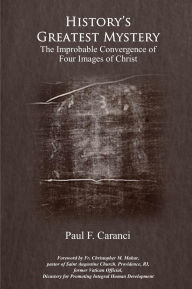 Title: History's Greatest Mystery: The Improbable Convergence of Four Images of Christ, Author: Paul Caranci