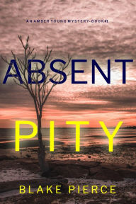 Title: Absent Pity (An Amber Young FBI Suspense ThrillerBook 1), Author: Blake Pierce