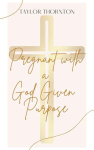Title: Pregnant with a God Given Purpose, Author: Taylor Thornton