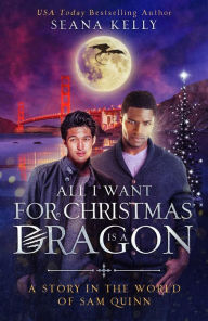 Title: All I Want for Christmas is a Dragon: A Story in the World of Sam Quinn, Author: Seana Kelly