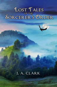 Title: Lost Tales of the Sorcerer's Order V1, Author: J. A. Clark