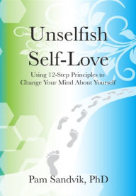 Title: Unselfish Self-Love: Using 12-Step Principles to Change Your Mind About Yourself, Author: Pam Sandvik