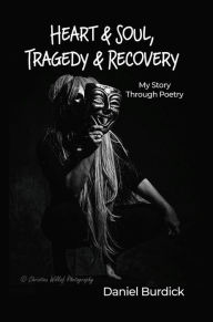 Title: Heart & Soul, Tragedy & Recovery: My Story Through Poetry, Author: Daniel Burdick