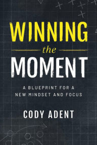 Title: Winning the Moment: A Blueprint for a New Mindset and Focus, Author: Cody Adent