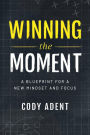 Winning the Moment: A Blueprint for a New Mindset and Focus