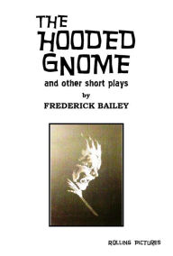 Title: THE HOODED GNOME AND OTHER SHORT PLAYS, Author: Frederick Bailey