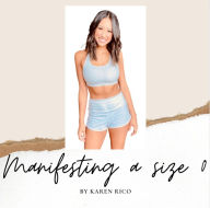 Title: Manifesting a Size 0- A Motivational Self Help Guide to Creating the Life of Your Dreams: Free Techniques to Declutter Your Mind and Become the Best Version of You, Author: Karen Rico