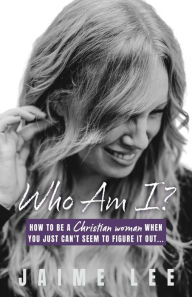 Title: Who Am I?: How to be a Christian woman when you just can't seem to figure it out..., Author: Jaime Lee