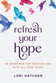 Title: Refresh Your Hope: 60 Devotions for Trusting God with All Your Heart, Author: Lori Hatcher