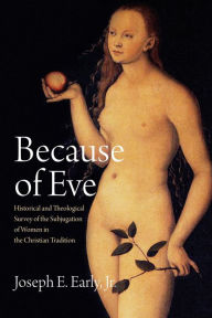 Title: Because of Eve: Historical and Theological Survey of the Subjugation of Women in the Christian Tradition, Author: Joseph E. Early
