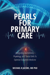 Title: Pearls for Primary Care: Integrating Biochemistry, Physiology, and Clinical Skills To Optimize Outpatient Medicine, Author: Michael B. Jacobs