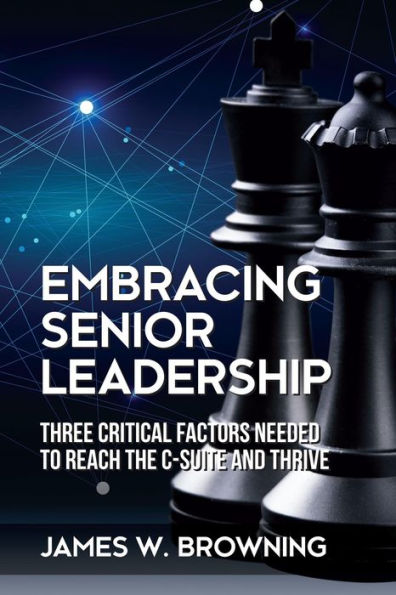 Embracing Senior Leadership: Three Critical Factors Needed to Reach the C-Suite and Thrive