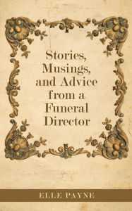 Title: Stories, Musings, and Advice from a Funeral Director, Author: Elle Payne