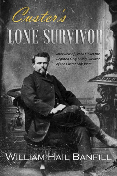 Custer's Lone Survivor: Interview of Frank Finkel the Reputed Only ...