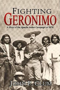 Title: Fighting Geronimo: A Story of the Apache Indian Campaign of 1876, Author: John Philip Clum