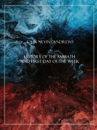 Title: History of the Sabbath and first day of the week, Author: John Nevins Andrews