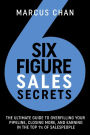 Six-Figure Sales Secrets: The Ultimate Guide to Overfilling Your Pipeline, Closing More, and Earning in the Top 1% of Salespeople