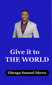 Title: Give it to the WORLD, Author: Gbenga Idowu