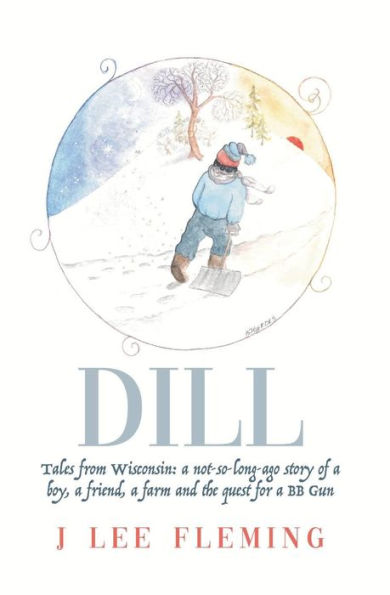 Dill: Tales from Wisconsin: a not-so-long-ago story of a boy, a friend, a farm and the quest for a BB Gun