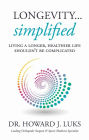 Longevity ... Simplified: Living A Longer, Healthier Life Shouldn't Be Complicated