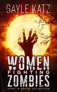 Title: Women Fighting Zombies: First In Series Collection, Author: Gayle Katz