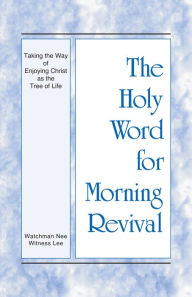 Title: The Holy Word for Morning Revival - Taking the Way of Enjoying Christ as the Tree of Life, Author: Witness Lee