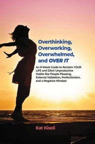 Title: Overthinking, Overworking, Overwhelmed, and Over It, Author: Kat Kiseli