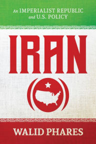 Title: Iran: An Imperialist Republic and U.S. Policy, Author: Walid Phares
