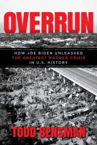 Title: Overrun: How Joe Biden Unleashed the Greatest Border Crisis in U.S. History, Author: Todd Bensman