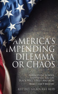 Title: AMERICA'S IMPENDING DILEMMA OR CHAOS: Indiscipline School Shootings, Racism, Black Wall Street Massacre, Author: Ret. Det. Selbourne Reid