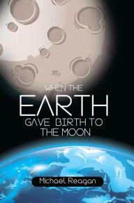 Title: When the Earth Gave Birth to the Moon, Author: Michael Reagan