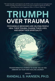 Title: Triumph Over Trauma: Psychedelic Medicines Are Helping People Heal Their Trauma. Change Their Lives, and Grow Their Spirituality, Author: Randall Hansen