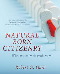 Title: NATURAL BORN CITIZENRY: Who can run for the presidency?, Author: Robert G. Gard