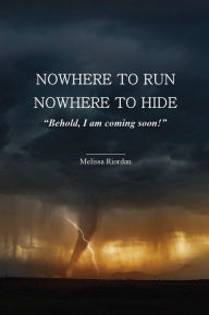 Title: Nowhere to Run, Nowhere to Hide: Behold I am Coming Soon, Author: Melissa Riordan