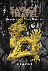 Title: Savage Travel: Memoir of a Beach Warrior, Author: G. Jurij Zebot