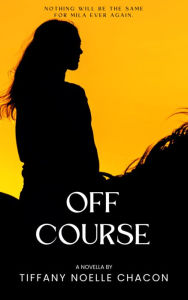 Title: Off Course: Nothing will be the same for Mila ever again., Author: Tiffany Noelle Chacon