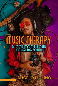 Title: Music Therapy: A Look into The World of Healing Sound, Author: Angelo Molino