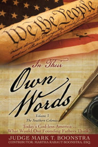 Title: In Their Own Words, Volume 3, The Southern Colonies: Today's God-less America . . . What Would Our Founding Fathers Think?, Author: Judge Mark T. Boonstra